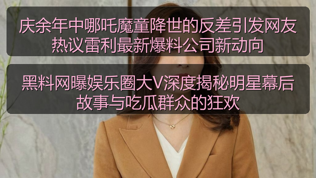 黑料网曝娱乐圈大V深度揭秘明星幕后故事与吃瓜群众的狂欢