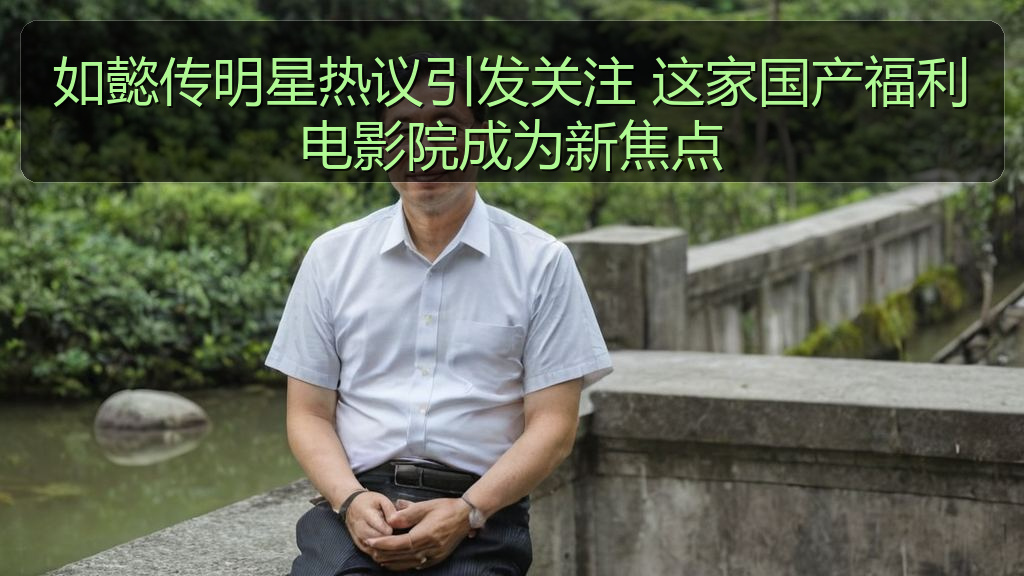 如懿传明星热议引发关注 这家国产福利电影院成为新焦点
